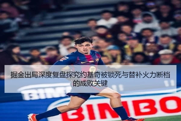 掘金出局深度复盘探究约基奇被锁死与替补火力断档的成败关键