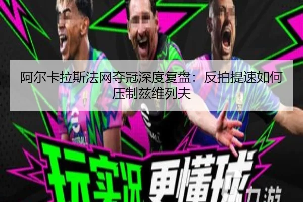 阿尔卡拉斯法网夺冠深度复盘：反拍提速如何压制兹维列夫